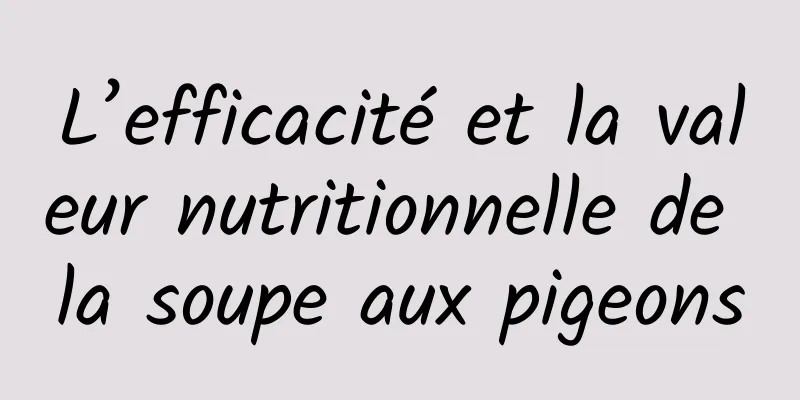 L’efficacité et la valeur nutritionnelle de la soupe aux pigeons