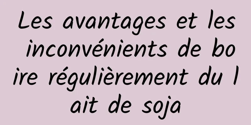 Les avantages et les inconvénients de boire régulièrement du lait de soja