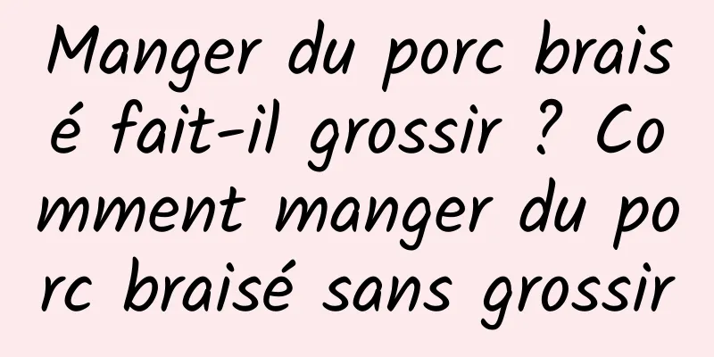 Manger du porc braisé fait-il grossir ? Comment manger du porc braisé sans grossir