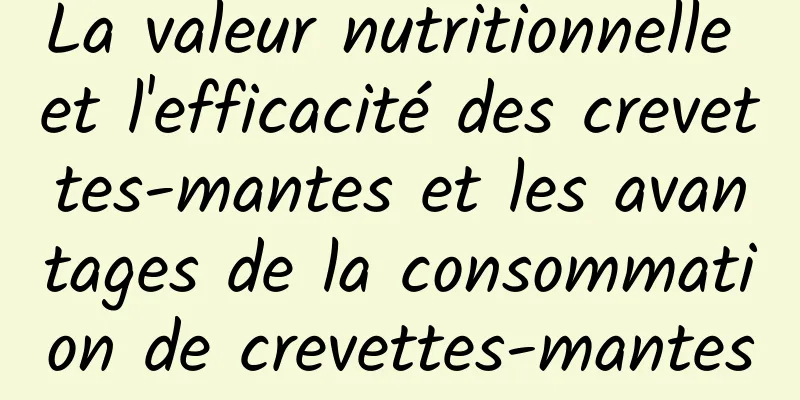 La valeur nutritionnelle et l'efficacité des crevettes-mantes et les avantages de la consommation de crevettes-mantes