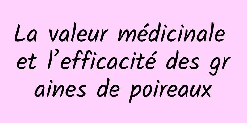 La valeur médicinale et l’efficacité des graines de poireaux