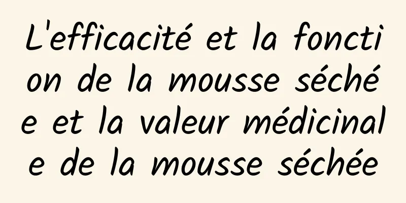 L'efficacité et la fonction de la mousse séchée et la valeur médicinale de la mousse séchée