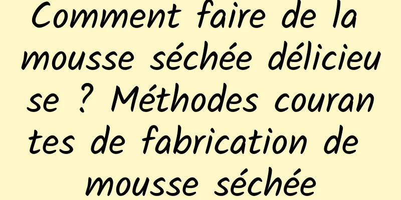 Comment faire de la mousse séchée délicieuse ? Méthodes courantes de fabrication de mousse séchée