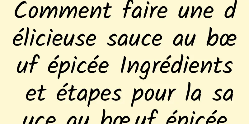 Comment faire une délicieuse sauce au bœuf épicée Ingrédients et étapes pour la sauce au bœuf épicée