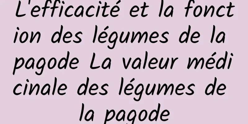 L'efficacité et la fonction des légumes de la pagode La valeur médicinale des légumes de la pagode