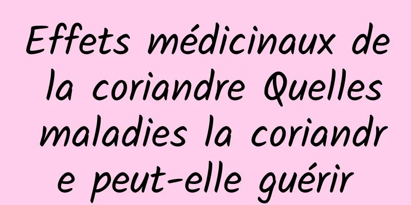 Effets médicinaux de la coriandre Quelles maladies la coriandre peut-elle guérir