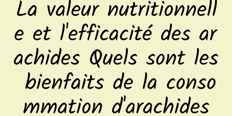 La valeur nutritionnelle et l'efficacité des arachides Quels sont les bienfaits de la consommation d'arachides