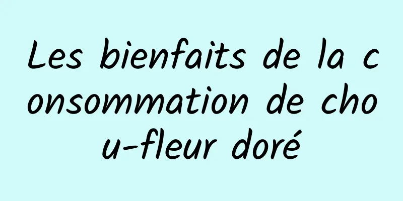 Les bienfaits de la consommation de chou-fleur doré