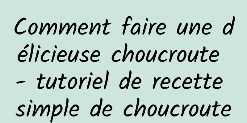 Comment faire une délicieuse choucroute - tutoriel de recette simple de choucroute