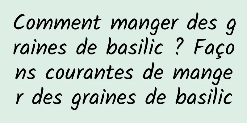 Comment manger des graines de basilic ? Façons courantes de manger des graines de basilic