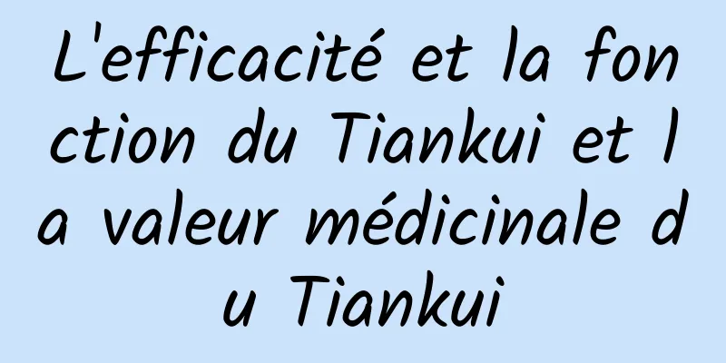 L'efficacité et la fonction du Tiankui et la valeur médicinale du Tiankui