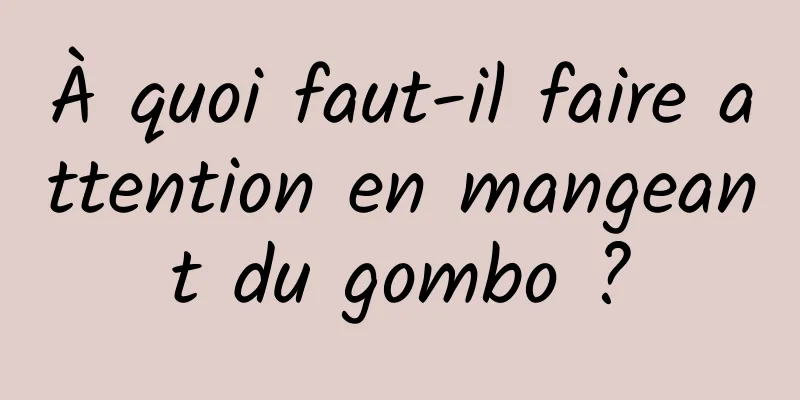 À quoi faut-il faire attention en mangeant du gombo ?