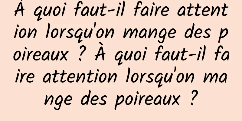 À quoi faut-il faire attention lorsqu'on mange des poireaux ? À quoi faut-il faire attention lorsqu'on mange des poireaux ?