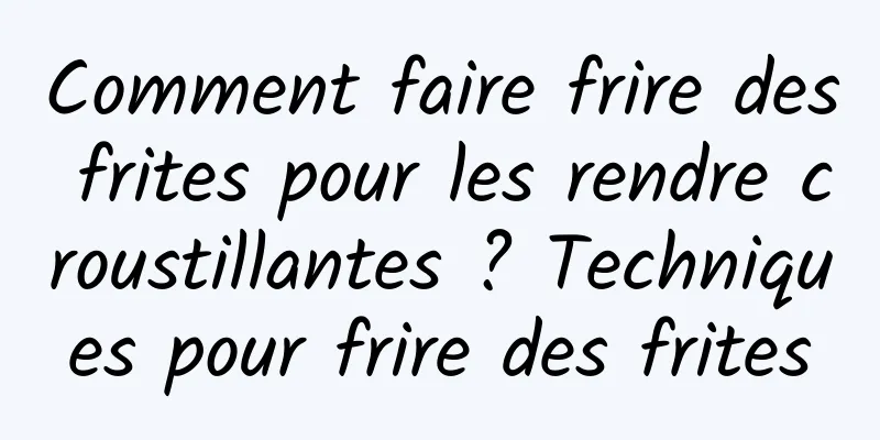 Comment faire frire des frites pour les rendre croustillantes ? Techniques pour frire des frites