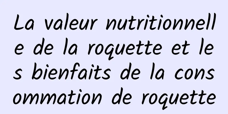 La valeur nutritionnelle de la roquette et les bienfaits de la consommation de roquette