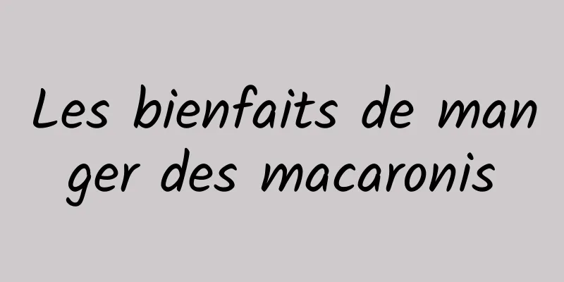 Les bienfaits de manger des macaronis