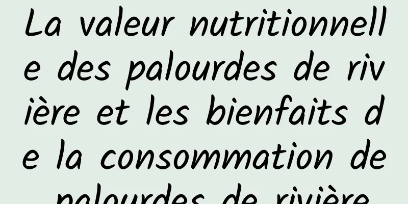 La valeur nutritionnelle des palourdes de rivière et les bienfaits de la consommation de palourdes de rivière