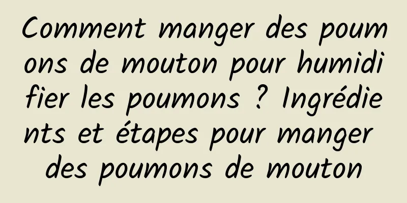 Comment manger des poumons de mouton pour humidifier les poumons ? Ingrédients et étapes pour manger des poumons de mouton