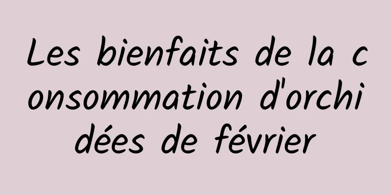 Les bienfaits de la consommation d'orchidées de février