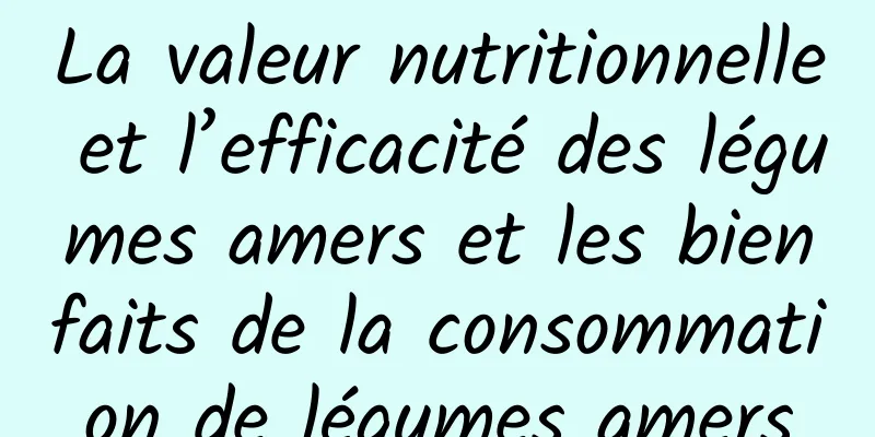 La valeur nutritionnelle et l’efficacité des légumes amers et les bienfaits de la consommation de légumes amers