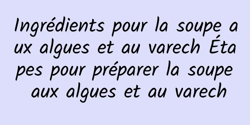 Ingrédients pour la soupe aux algues et au varech Étapes pour préparer la soupe aux algues et au varech