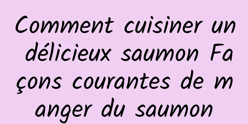 Comment cuisiner un délicieux saumon Façons courantes de manger du saumon