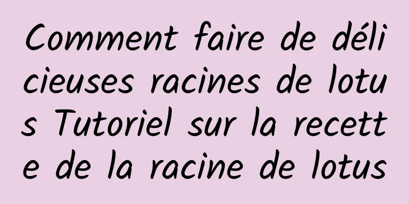 Comment faire de délicieuses racines de lotus Tutoriel sur la recette de la racine de lotus