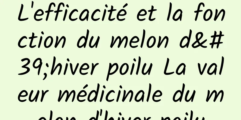 L'efficacité et la fonction du melon d'hiver poilu La valeur médicinale du melon d'hiver poilu