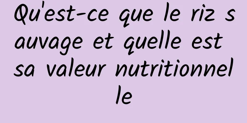 Qu'est-ce que le riz sauvage et quelle est sa valeur nutritionnelle