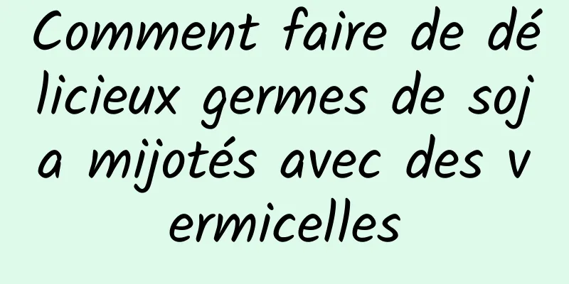 Comment faire de délicieux germes de soja mijotés avec des vermicelles