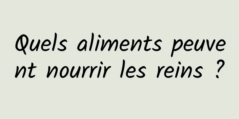 Quels aliments peuvent nourrir les reins ?