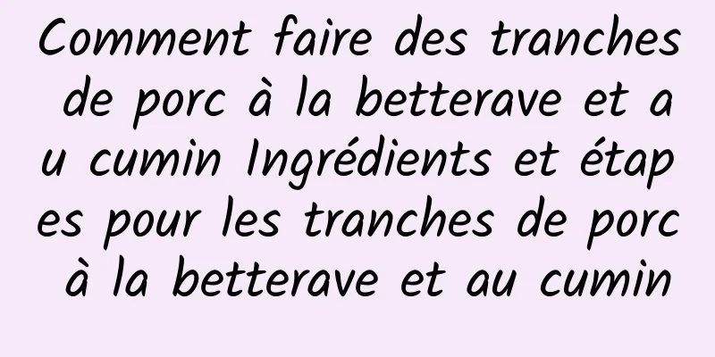 Comment faire des tranches de porc à la betterave et au cumin Ingrédients et étapes pour les tranches de porc à la betterave et au cumin