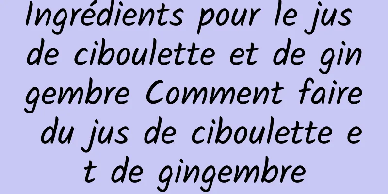 Ingrédients pour le jus de ciboulette et de gingembre Comment faire du jus de ciboulette et de gingembre