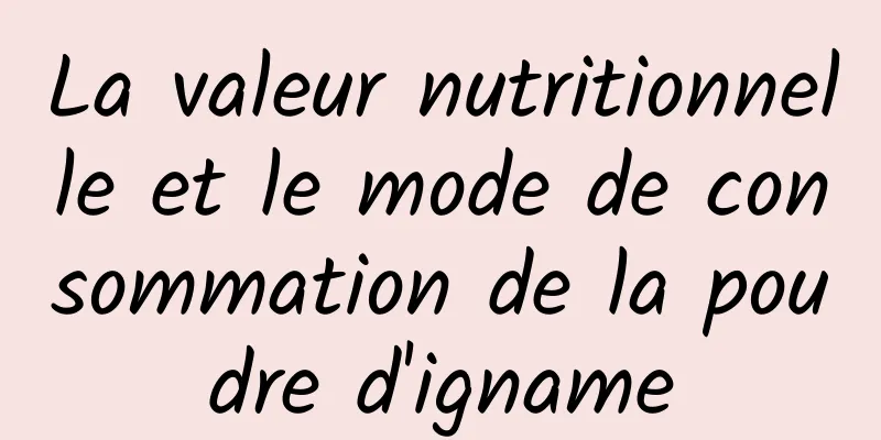 La valeur nutritionnelle et le mode de consommation de la poudre d'igname