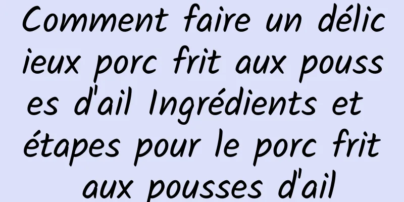 Comment faire un délicieux porc frit aux pousses d'ail Ingrédients et étapes pour le porc frit aux pousses d'ail