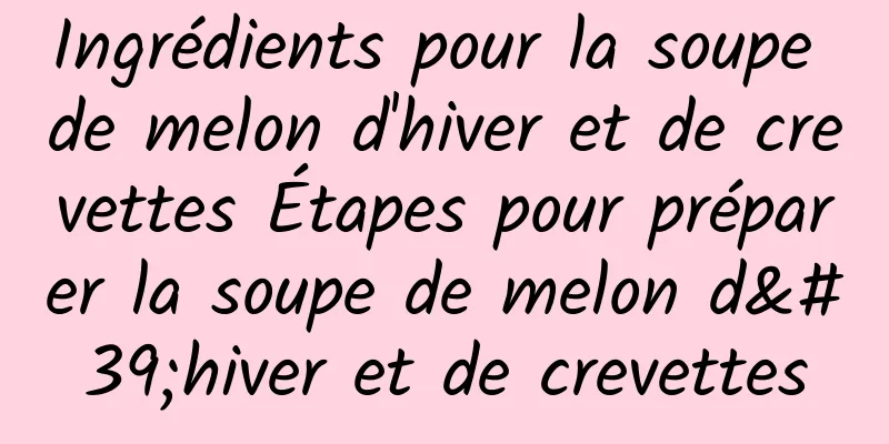 Ingrédients pour la soupe de melon d'hiver et de crevettes Étapes pour préparer la soupe de melon d'hiver et de crevettes