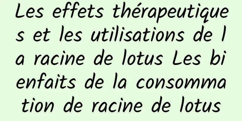 Les effets thérapeutiques et les utilisations de la racine de lotus Les bienfaits de la consommation de racine de lotus