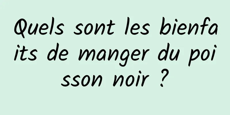 Quels sont les bienfaits de manger du poisson noir ?