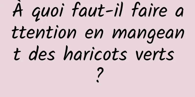 À quoi faut-il faire attention en mangeant des haricots verts ?