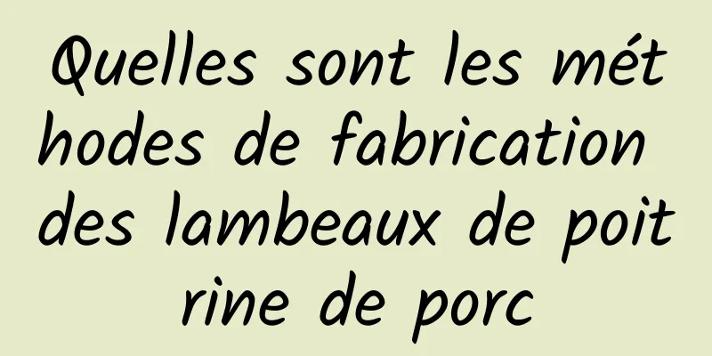 Quelles sont les méthodes de fabrication des lambeaux de poitrine de porc