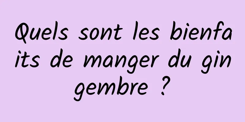 Quels sont les bienfaits de manger du gingembre ?