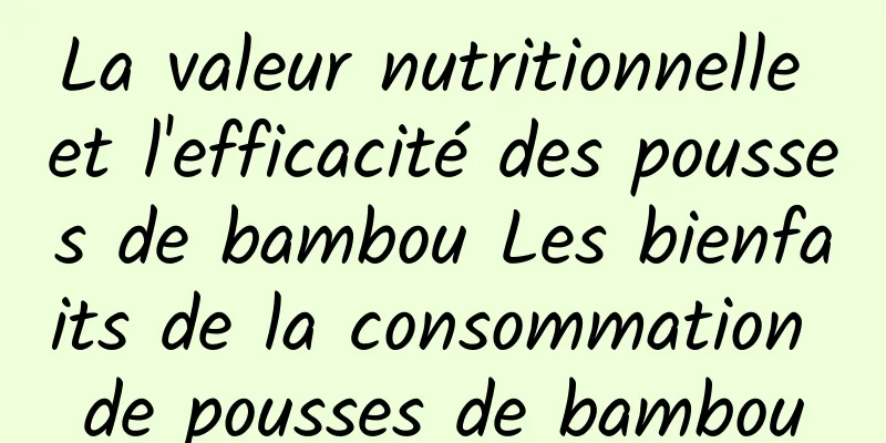 La valeur nutritionnelle et l'efficacité des pousses de bambou Les bienfaits de la consommation de pousses de bambou