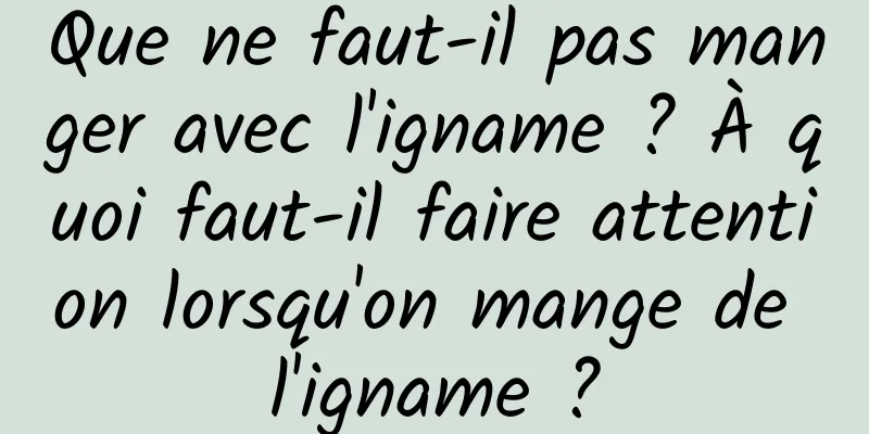 Que ne faut-il pas manger avec l'igname ? À quoi faut-il faire attention lorsqu'on mange de l'igname ?