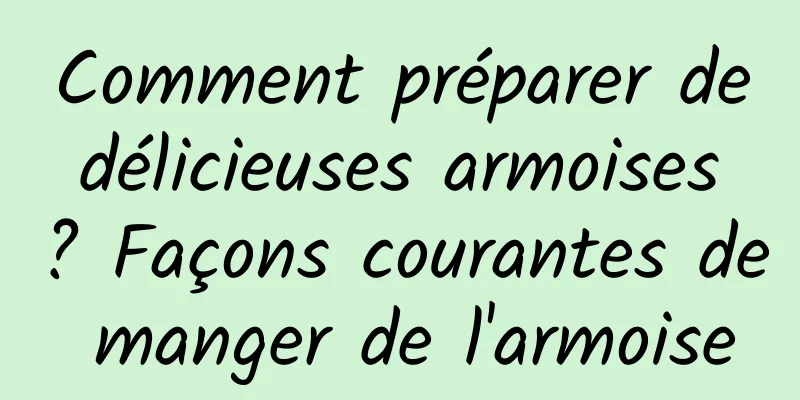 Comment préparer de délicieuses armoises ? Façons courantes de manger de l'armoise