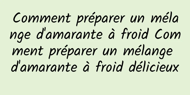 Comment préparer un mélange d'amarante à froid Comment préparer un mélange d'amarante à froid délicieux