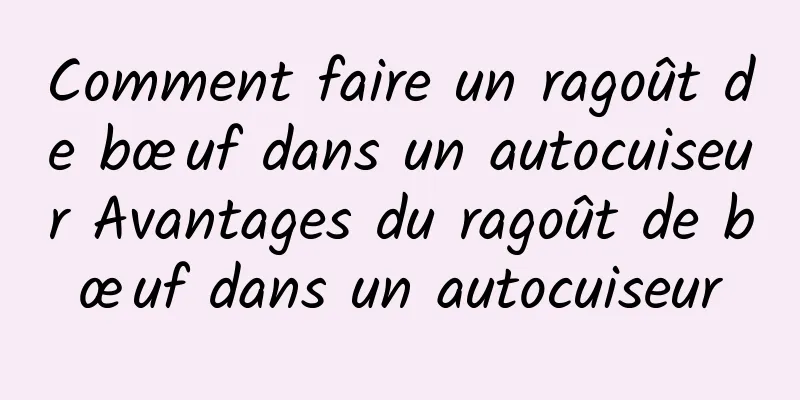 Comment faire un ragoût de bœuf dans un autocuiseur Avantages du ragoût de bœuf dans un autocuiseur