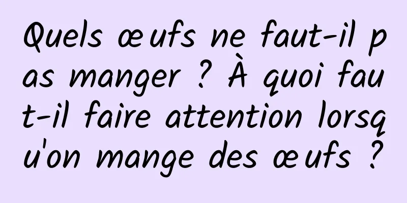 Quels œufs ne faut-il pas manger ? À quoi faut-il faire attention lorsqu'on mange des œufs ?