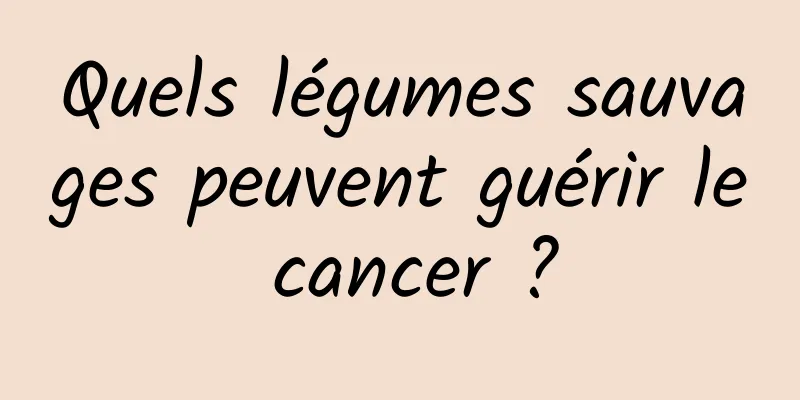 Quels légumes sauvages peuvent guérir le cancer ?