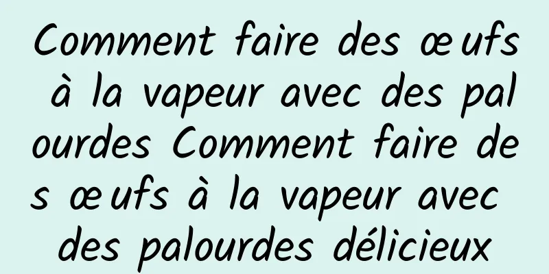 Comment faire des œufs à la vapeur avec des palourdes Comment faire des œufs à la vapeur avec des palourdes délicieux