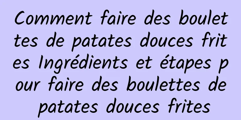 Comment faire des boulettes de patates douces frites Ingrédients et étapes pour faire des boulettes de patates douces frites